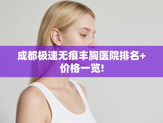 成都极速无痕丰胸医院排名+价格一览!