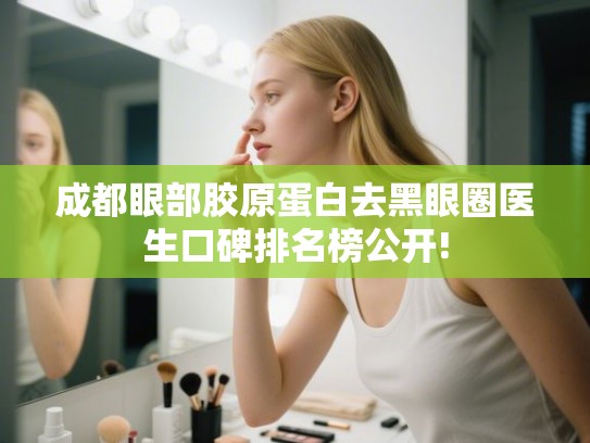成都眼部胶原蛋白去黑眼圈医生口碑排名榜公开!