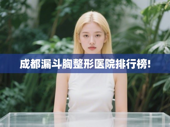 成都漏斗胸整形医院排行榜!