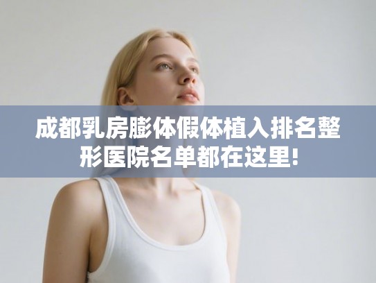 成都乳房膨体假体植入排名整形医院名单都在这里!