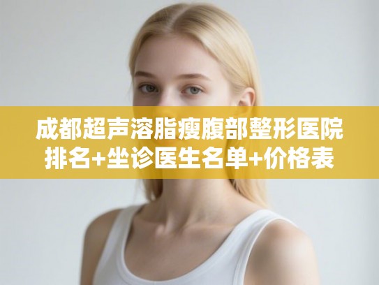 成都超声溶脂瘦腹部整形医院排名+坐诊医生名单+价格表!