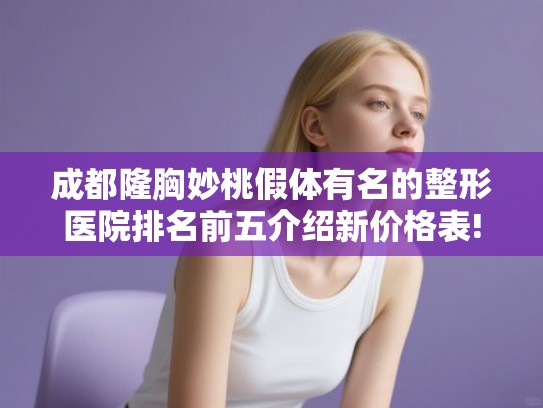 成都隆胸妙桃假体有名的整形医院排名前五介绍新价格表!