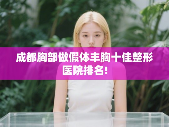 成都胸部做假体丰胸十佳整形医院排名!