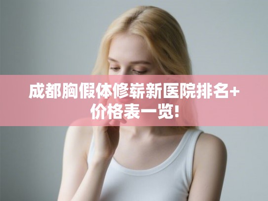 成都胸假体修崭新医院排名+价格表一览!