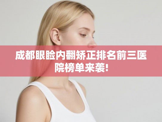 成都眼睑内翻矫正排名前三医院榜单来袭!
