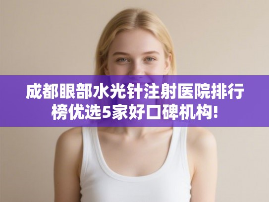 成都眼部水光针注射医院排行榜优选5家好口碑机构!
