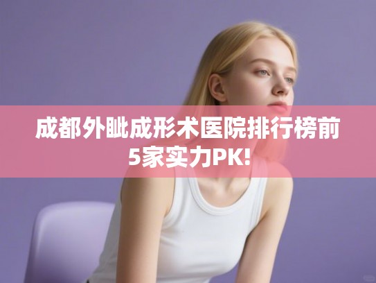 成都外眦成形术医院排行榜前5家实力PK!