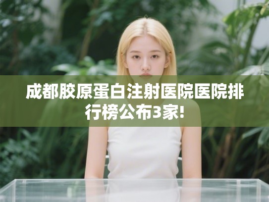 成都胶原蛋白注射医院医院排行榜公布3家!