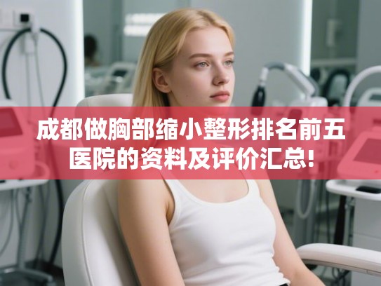 成都做胸部缩小整形排名前五医院的资料及评价汇总!