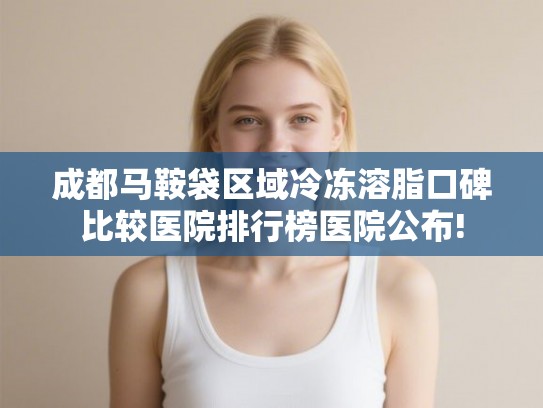 成都马鞍袋区域冷冻溶脂口碑比较医院排行榜医院公布!