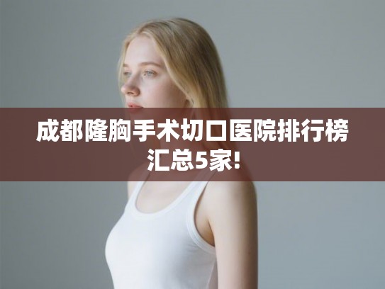 成都隆胸手术切口医院排行榜汇总5家!