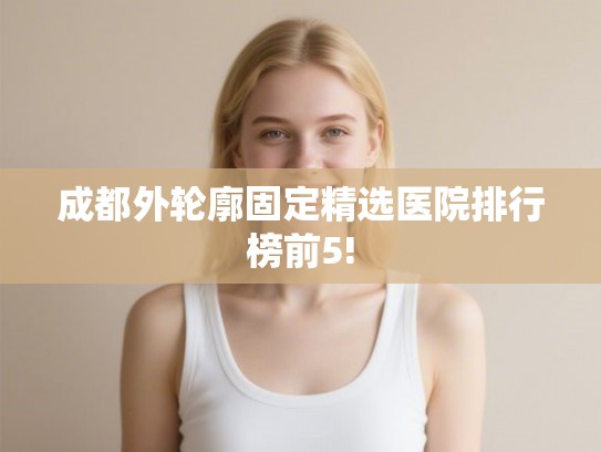 成都外轮廓固定精选医院排行榜前5!