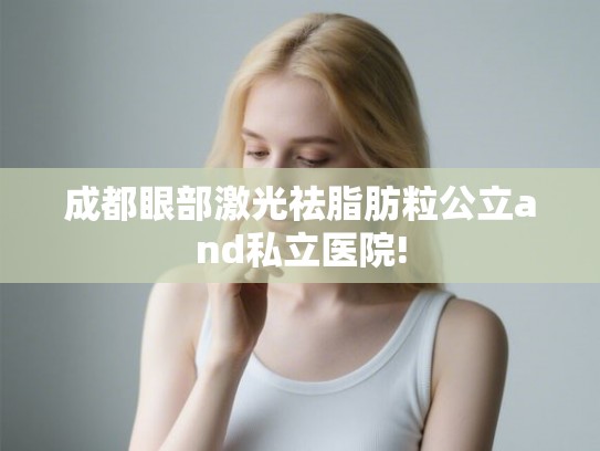 成都眼部激光祛脂肪粒公立and私立医院!