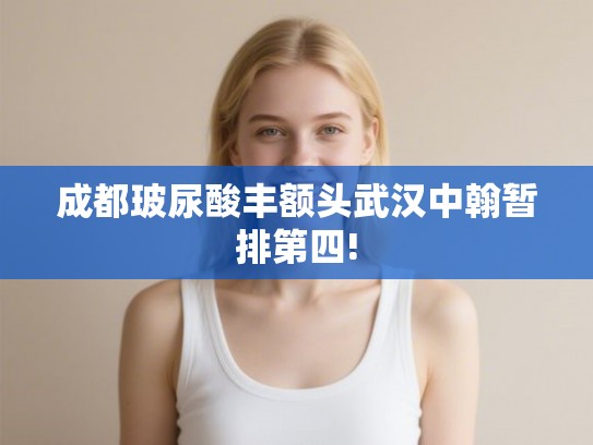 成都玻尿酸丰额头武汉中翰暂排第四!