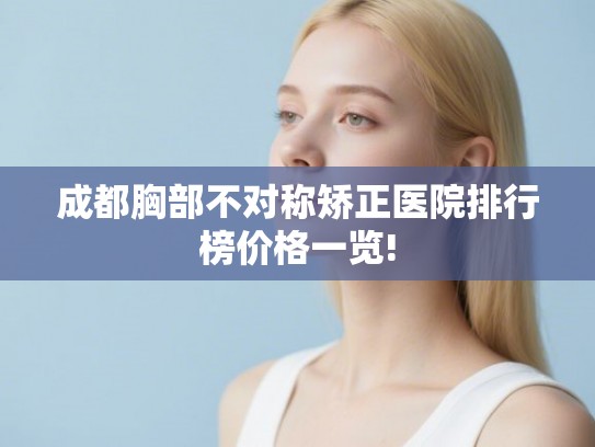 成都胸部不对称矫正医院排行榜价格一览!