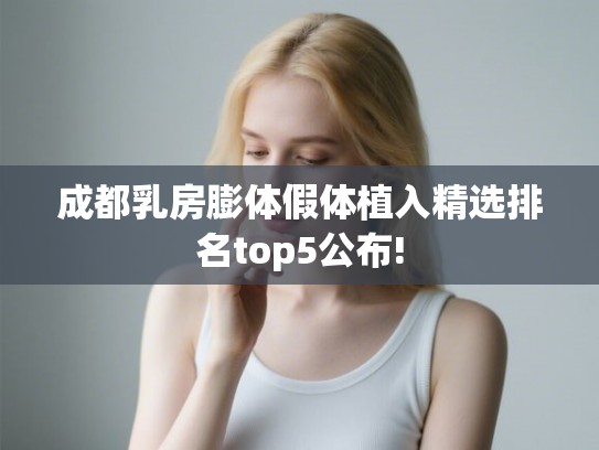 成都乳房膨体假体植入精选排名top5公布!