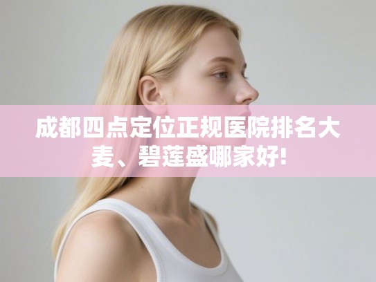 成都四点定位正规医院排名大麦、碧莲盛哪家好!