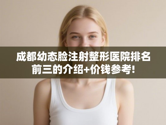 成都幼态脸注射整形医院排名前三的介绍+价钱参考!