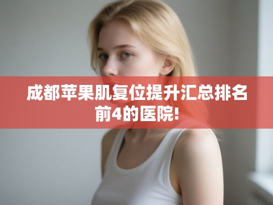 成都苹果肌复位提升汇总排名前4的医院!