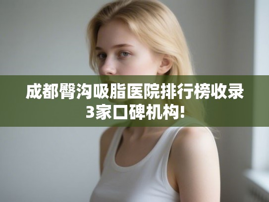 成都臀沟吸脂医院排行榜收录3家口碑机构!