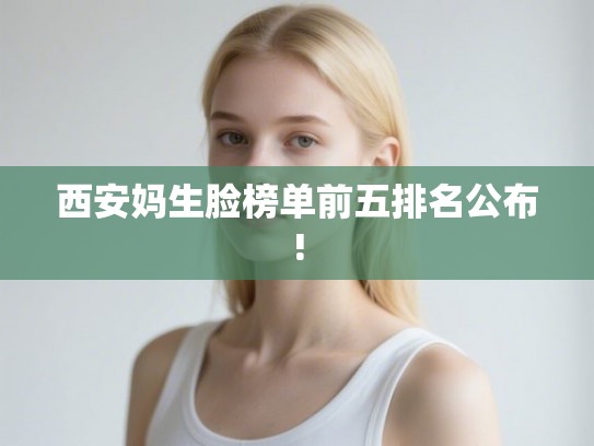 西安妈生脸榜单前五排名公布!