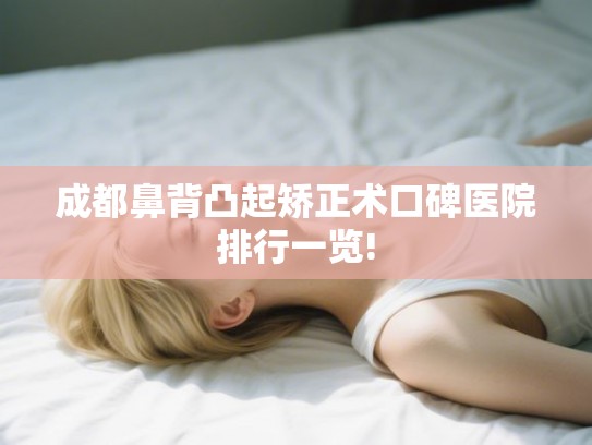 成都鼻背凸起矫正术口碑医院排行一览!