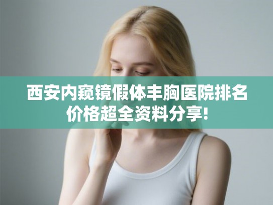 西安内窥镜假体丰胸医院排名价格超全资料分享!
