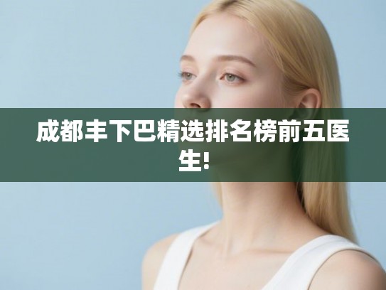 成都丰下巴精选排名榜前五医生!