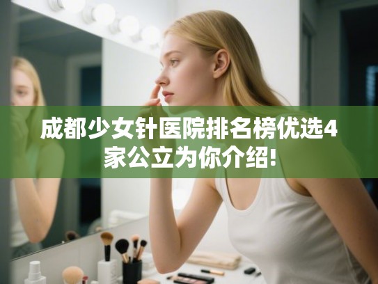 成都少女针医院排名榜优选4家公立为你介绍!
