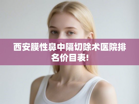 西安膜性鼻中隔切除术医院排名价目表!