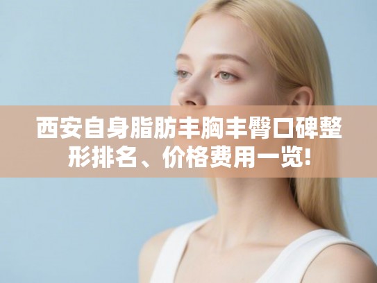 西安自身脂肪丰胸丰臀口碑整形排名、价格费用一览!