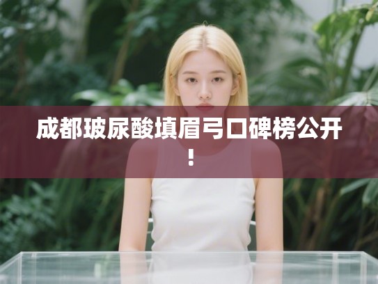 成都玻尿酸填眉弓口碑榜公开!