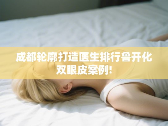 成都轮廓打造医生排行鲁开化双眼皮案例!