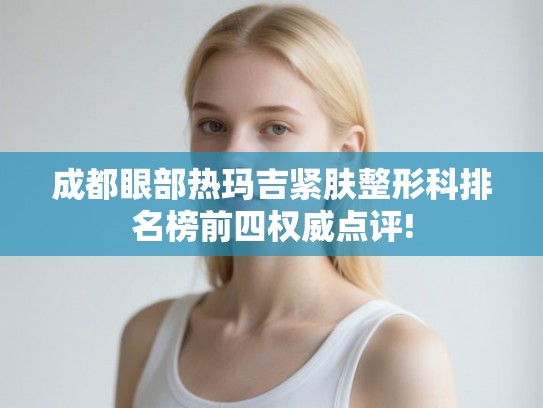 成都眼部热玛吉紧肤整形科排名榜前四权威点评!
