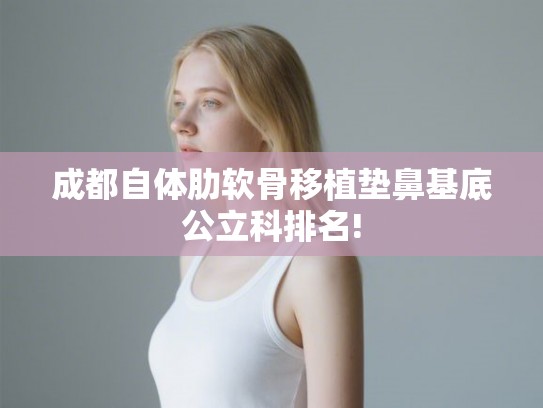 成都自体肋软骨移植垫鼻基底公立科排名!