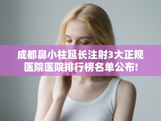 成都鼻小柱延长注射3大正规医院医院排行榜名单公布!