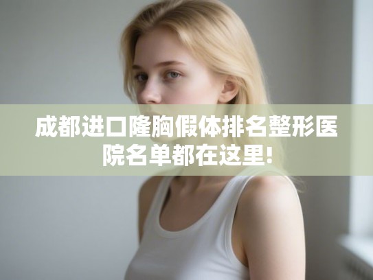 成都进口隆胸假体排名整形医院名单都在这里!