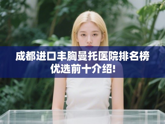 成都进口丰胸曼托医院排名榜优选前十介绍!