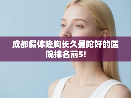 成都假体隆胸长久曼陀好的医院排名前5!