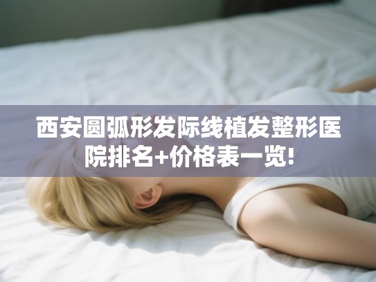 西安圆弧形发际线植发整形医院排名+价格表一览!