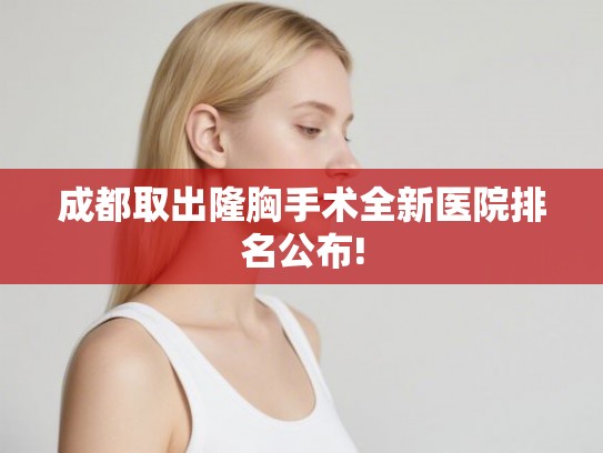成都取出隆胸手术全新医院排名公布!
