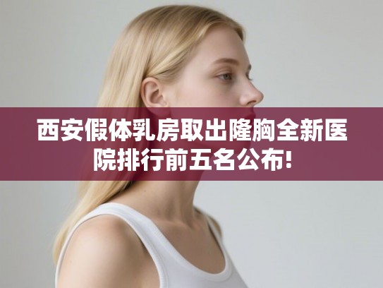 西安假体乳房取出隆胸全新医院排行前五名公布!