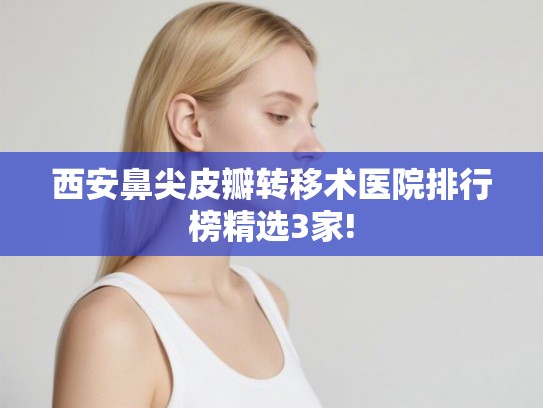 西安鼻尖皮瓣转移术医院排行榜精选3家!