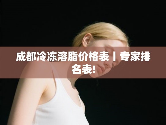 成都冷冻溶脂价格表丨专家排名表!