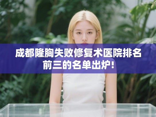 成都隆胸失败修复术医院排名前三的名单出炉!