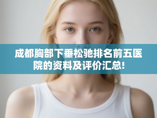 成都胸部下垂松驰排名前五医院的资料及评价汇总!