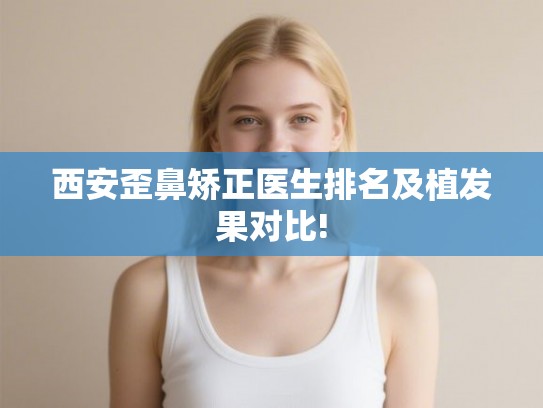 西安歪鼻矫正医生排名及植发果对比!