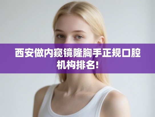 西安做内窥镜隆胸手正规口腔机构排名!