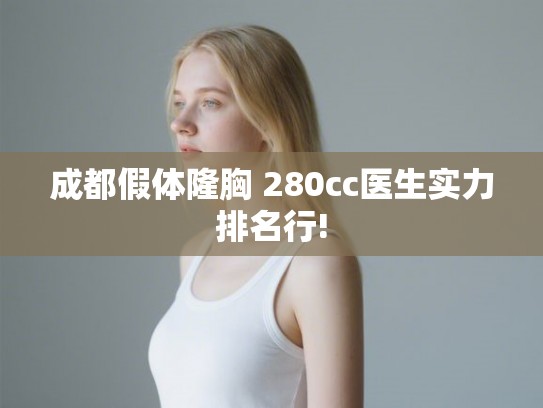 成都假体隆胸 280cc医生实力排名行!
