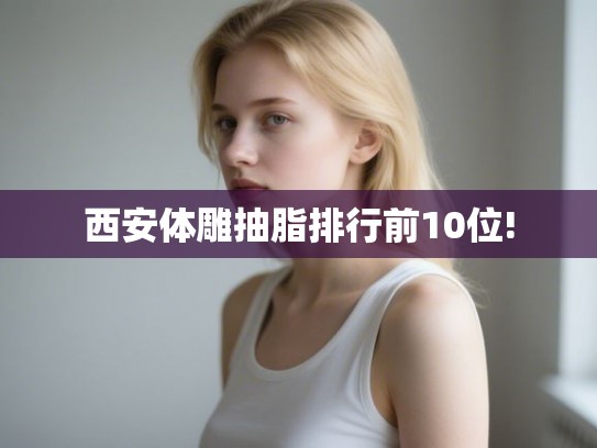 西安体雕抽脂排行前10位!
